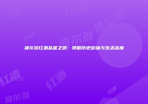 波尔多红酒品鉴之道：领略历史韵味与生活态度