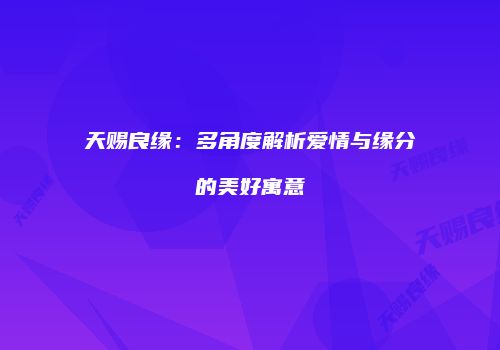 天赐良缘：多角度解析爱情与缘分的美好寓意