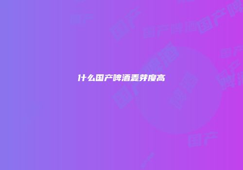 什么国产啤酒麦芽度高