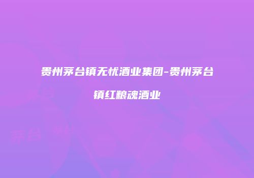 贵州茅台镇无忧酒业集团-贵州茅台镇红粮魂酒业