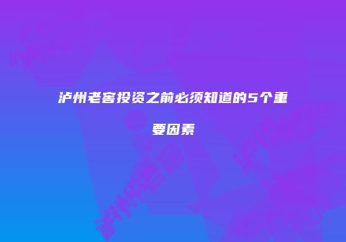 泸州老窖投资之前必须知道的5个重要因素
