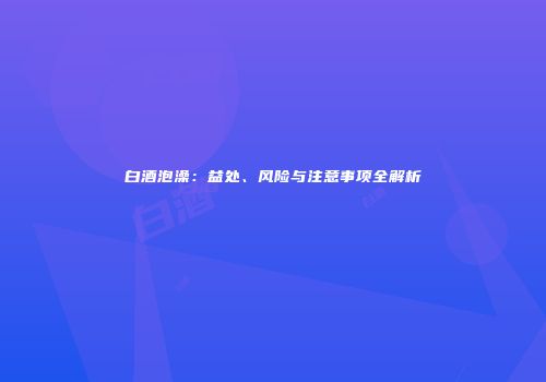 白酒泡澡：益处、风险与注意事项全解析