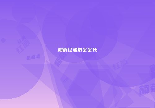 湖南红酒协会会长