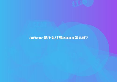 lafleur是什么红酒2009怎么样？