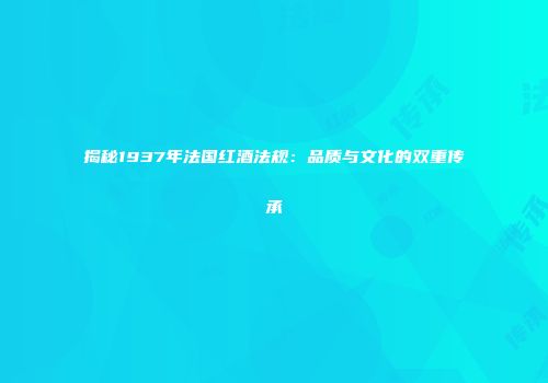 揭秘1937年法国红酒法规：品质与文化的双重传承