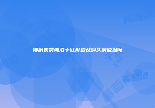 博纳侯爵梅洛干红价格及购买渠道查询