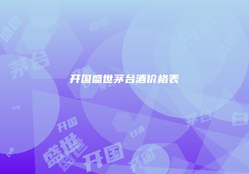 开国盛世茅台酒价格表