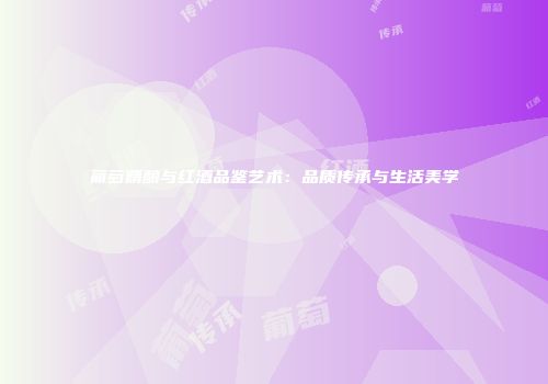 葡萄精酿与红酒品鉴艺术：品质传承与生活美学
