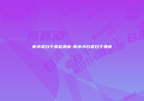 衡水老白干燕赵酒业-衡水小白老白干酒业