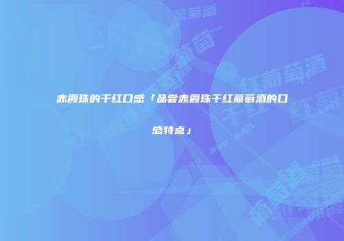 赤霞珠的干红口感「品尝赤霞珠干红葡萄酒的口感特点」