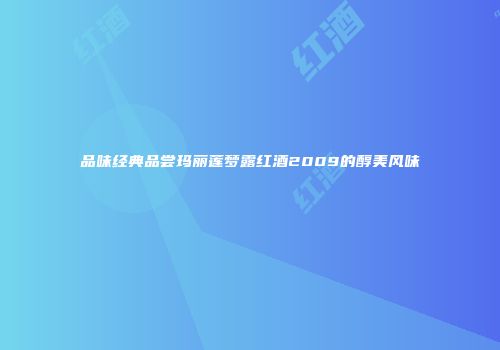 品味经典品尝玛丽莲梦露红酒2009的醇美风味