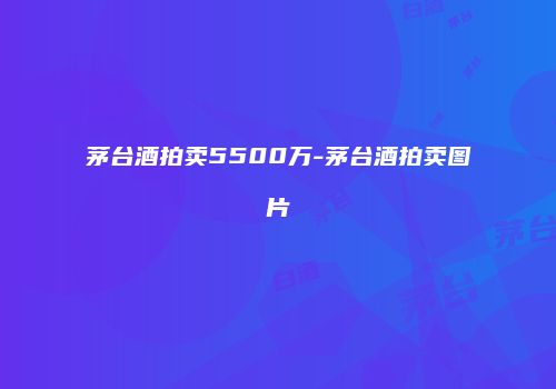 茅台酒拍卖5500万-茅台酒拍卖图片