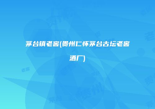 茅台镇老窖(贵州仁怀茅台古坛老窖酒厂)