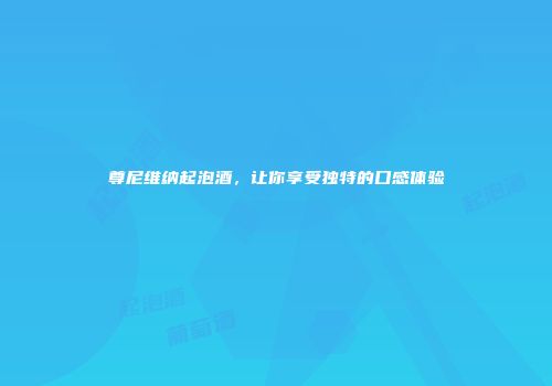 尊尼维纳起泡酒，让你享受独特的口感体验