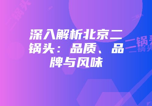 深入解析北京二锅头：品质、品牌与风味