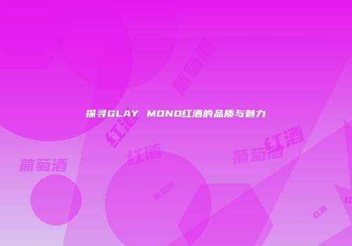 探寻GLAY MOND红酒的品质与魅力