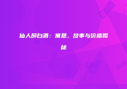 仙人醉白酒：寓意、故事与价格揭秘