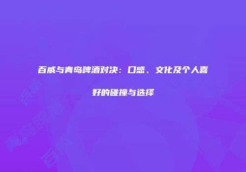 百威与青岛啤酒对决：口感、文化及个人喜好的碰撞与选择