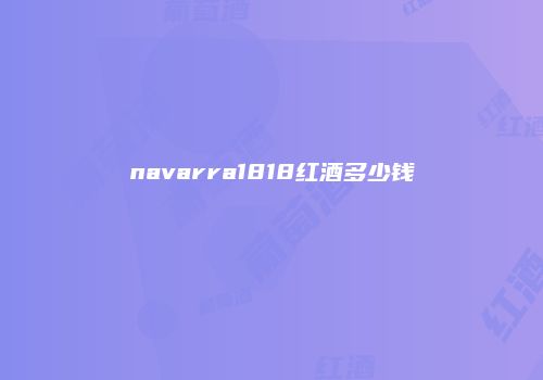 navarra1818红酒多少钱