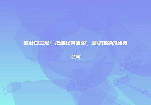 雷若白兰地：法国经典佳酿，全球推崇的味觉之旅