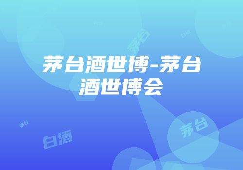 茅台酒世博-茅台酒世博会