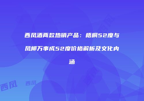 西凤酒两款热销产品：梧桐52度与凤柳万事成52度价格解析及文化内涵