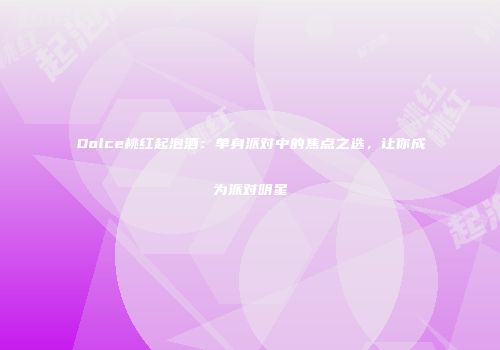 Dolce桃红起泡酒：单身派对中的焦点之选，让你成为派对明星
