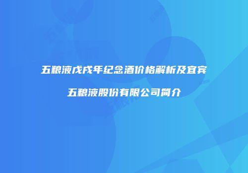 五粮液戊戌年纪念酒价格解析及宜宾五粮液股份有限公司简介