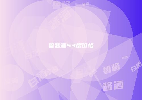 鲁酱酒53度价格