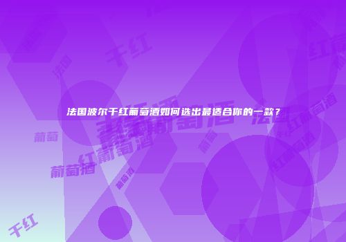 法国波尔干红葡萄酒如何选出最适合你的一款？