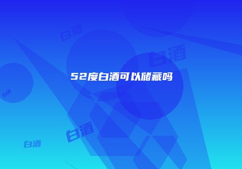 52度白酒可以储藏吗