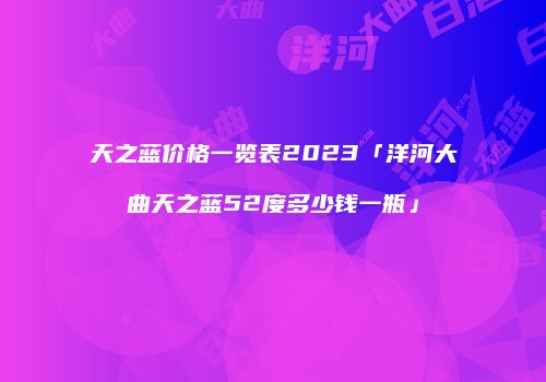 天之蓝价格一览表2023「洋河大曲天之蓝52度多少钱一瓶」