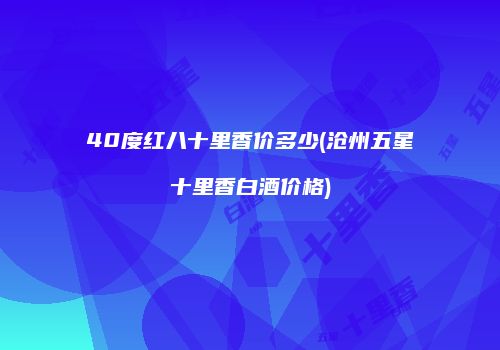 40度红八十里香价多少(沧州五星十里香白酒价格)