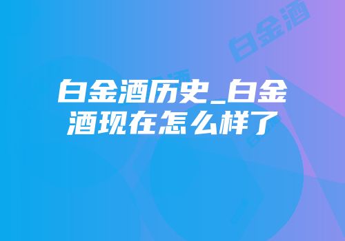 白金酒历史_白金酒现在怎么样了