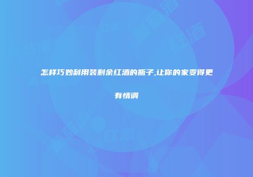 怎样巧妙利用装剩余红酒的瓶子,让你的家变得更有情调