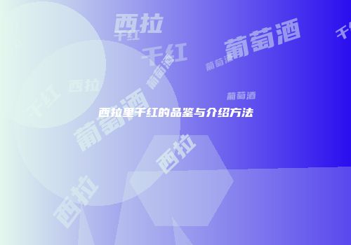 西拉里干红的品鉴与介绍方法