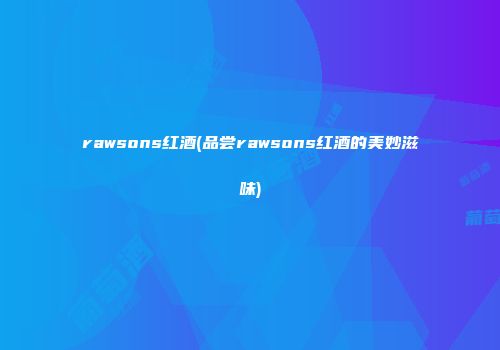 rawsons红酒(品尝rawsons红酒的美妙滋味)