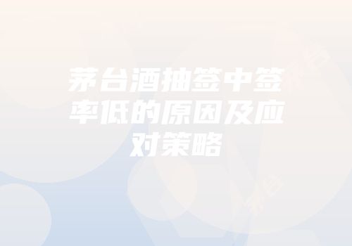 茅台酒抽签中签率低的原因及应对策略