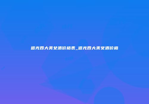 道光四大美女酒价格表_道光四大美女酒价格
