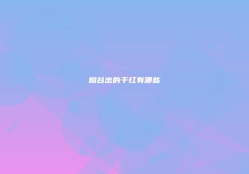 烟台出的干红有哪些