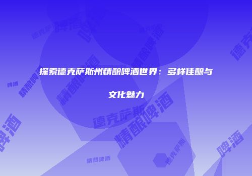 探索德克萨斯州精酿啤酒世界：多样佳酿与文化魅力