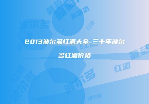 2013波尔多红酒大全-三十年波尔多红酒价格