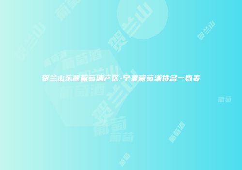 贺兰山东麓葡萄酒产区-宁夏葡萄酒排名一览表
