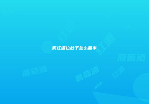 喝红酒拉肚子怎么回事