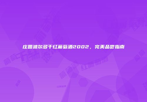 庄园波尔多干红葡萄酒2002，完美品尝指南