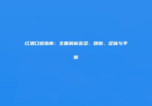 红酒口感指南：全面解析苦涩、甜酸、涩味与平衡