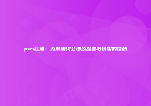 pas红酒：为浪漫约会增添温馨与情趣的佳酿