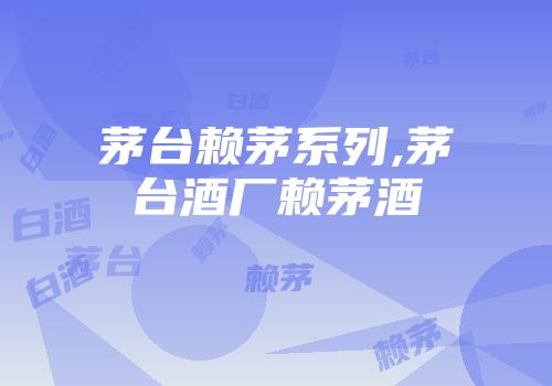 茅台赖茅系列,茅台酒厂赖茅酒