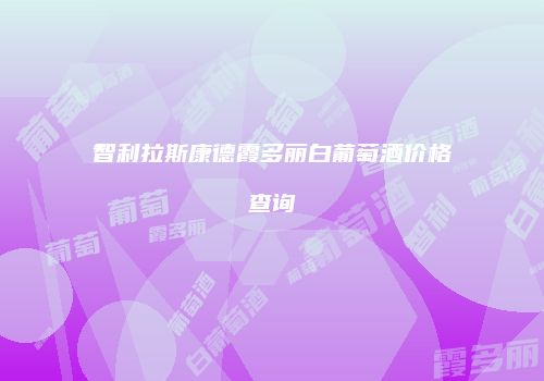 智利拉斯康德霞多丽白葡萄酒价格查询