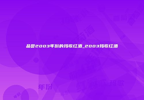 品尝2003年份的玛歌红酒_2003玛歌红酒